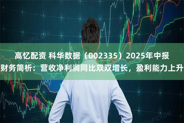 高忆配资 科华数据（002335）2025年中报财务简析：营收净利润同比双双增长，盈利能力上升