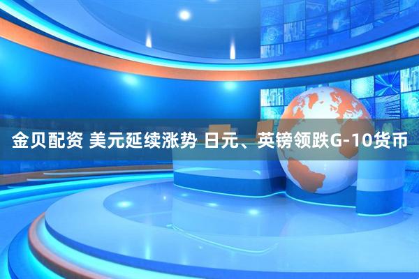 金贝配资 美元延续涨势 日元、英镑领跌G-10货币
