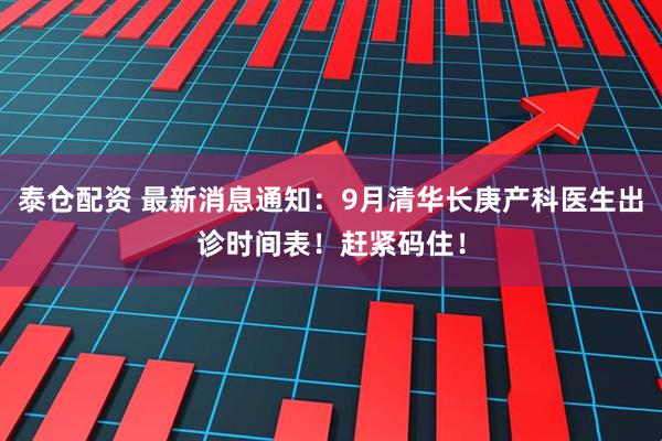 泰仓配资 最新消息通知：9月清华长庚产科医生出诊时间表！赶紧码住！