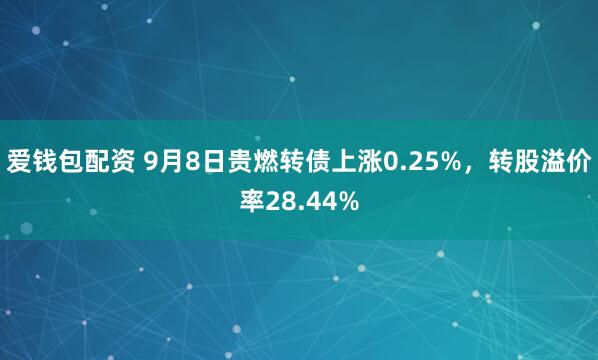 爱钱包配资 9月8日贵燃转债上涨0.25%，转股溢价率28.44%