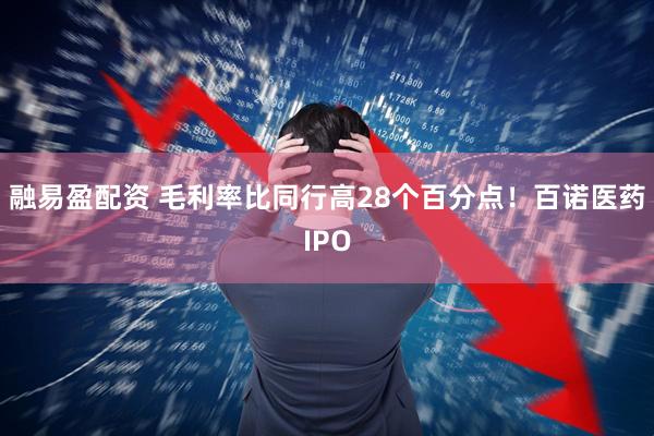 融易盈配资 毛利率比同行高28个百分点！百诺医药IPO