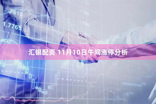 汇银配资 11月10日午间涨停分析